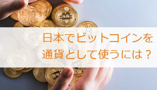 日本でビットコインを通貨として使うには？